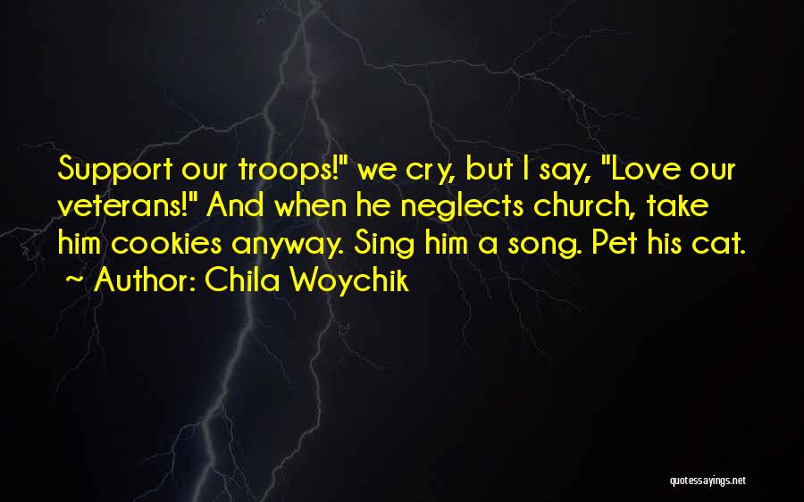 Chila Woychik Quotes: Support Our Troops! We Cry, But I Say, Love Our Veterans! And When He Neglects Church, Take Him Cookies Anyway.