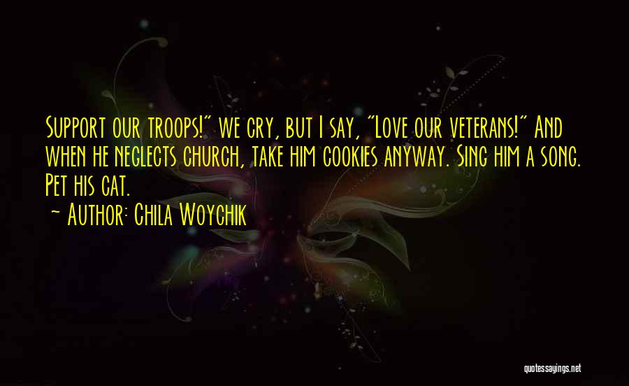 Chila Woychik Quotes: Support Our Troops! We Cry, But I Say, Love Our Veterans! And When He Neglects Church, Take Him Cookies Anyway.