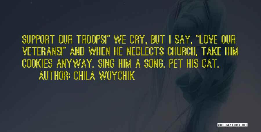 Chila Woychik Quotes: Support Our Troops! We Cry, But I Say, Love Our Veterans! And When He Neglects Church, Take Him Cookies Anyway.