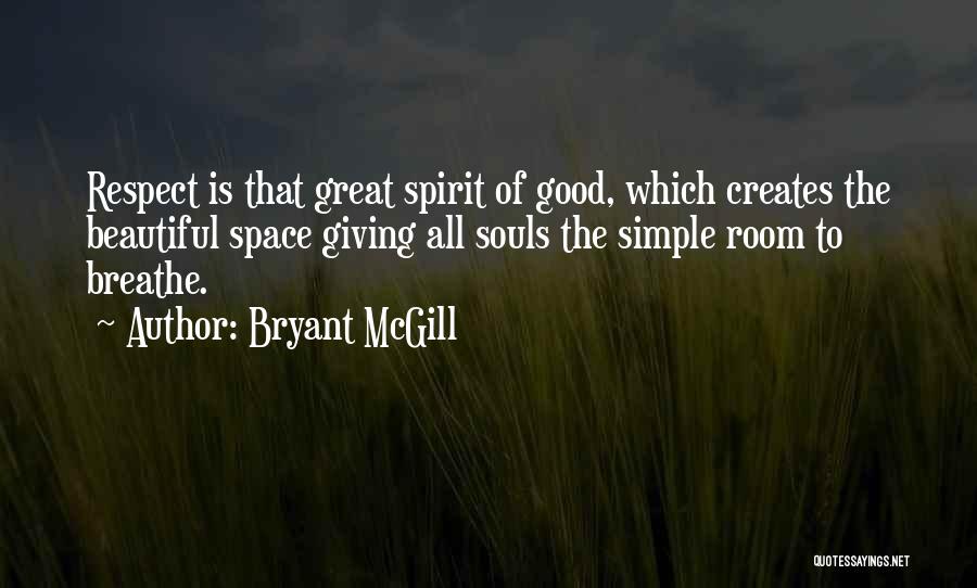 Bryant McGill Quotes: Respect Is That Great Spirit Of Good, Which Creates The Beautiful Space Giving All Souls The Simple Room To Breathe.