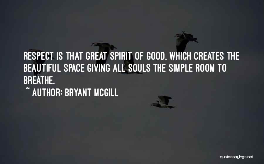 Bryant McGill Quotes: Respect Is That Great Spirit Of Good, Which Creates The Beautiful Space Giving All Souls The Simple Room To Breathe.