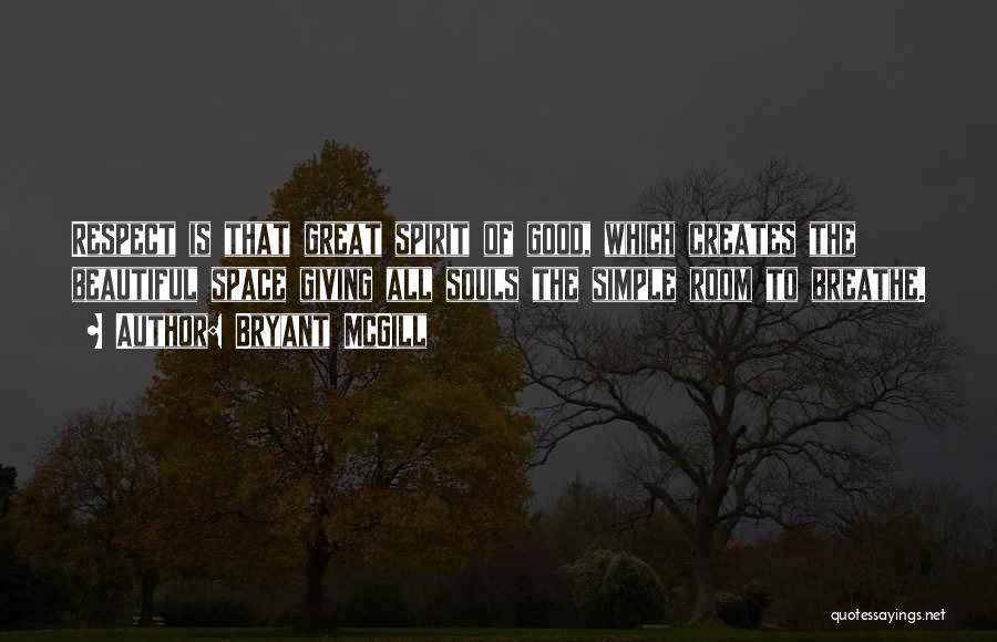 Bryant McGill Quotes: Respect Is That Great Spirit Of Good, Which Creates The Beautiful Space Giving All Souls The Simple Room To Breathe.