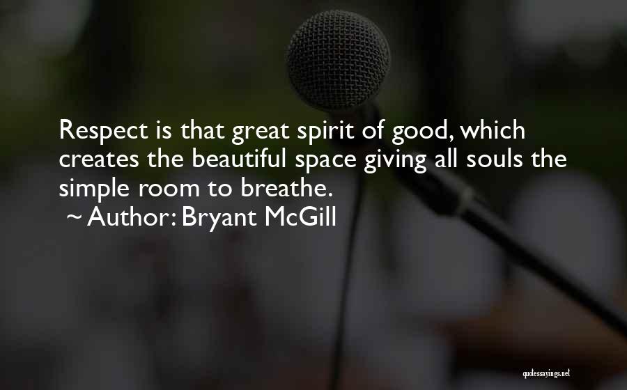 Bryant McGill Quotes: Respect Is That Great Spirit Of Good, Which Creates The Beautiful Space Giving All Souls The Simple Room To Breathe.