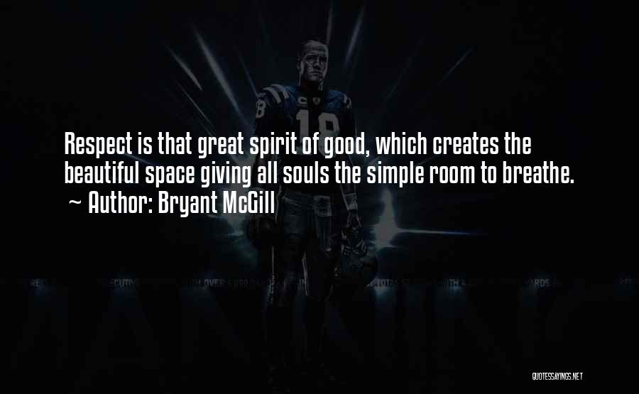 Bryant McGill Quotes: Respect Is That Great Spirit Of Good, Which Creates The Beautiful Space Giving All Souls The Simple Room To Breathe.