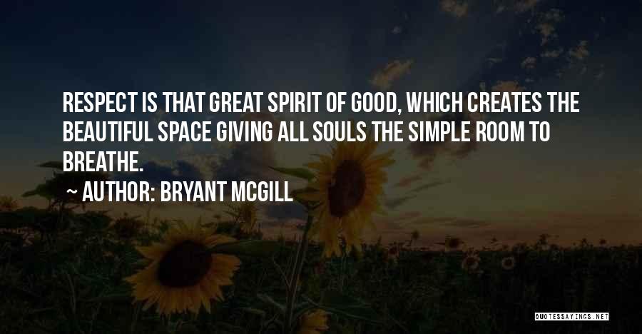 Bryant McGill Quotes: Respect Is That Great Spirit Of Good, Which Creates The Beautiful Space Giving All Souls The Simple Room To Breathe.