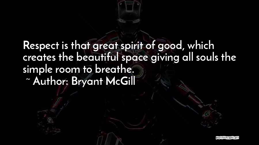 Bryant McGill Quotes: Respect Is That Great Spirit Of Good, Which Creates The Beautiful Space Giving All Souls The Simple Room To Breathe.