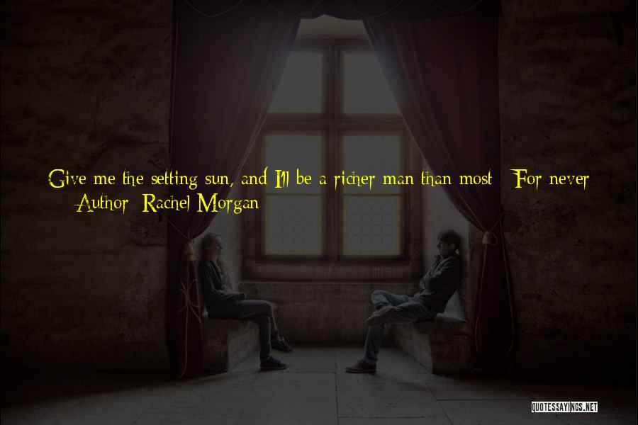 Rachel Morgan Quotes: Give Me The Setting Sun, And I'll Be A Richer Man Than Most / For Never Have I Seen Gold