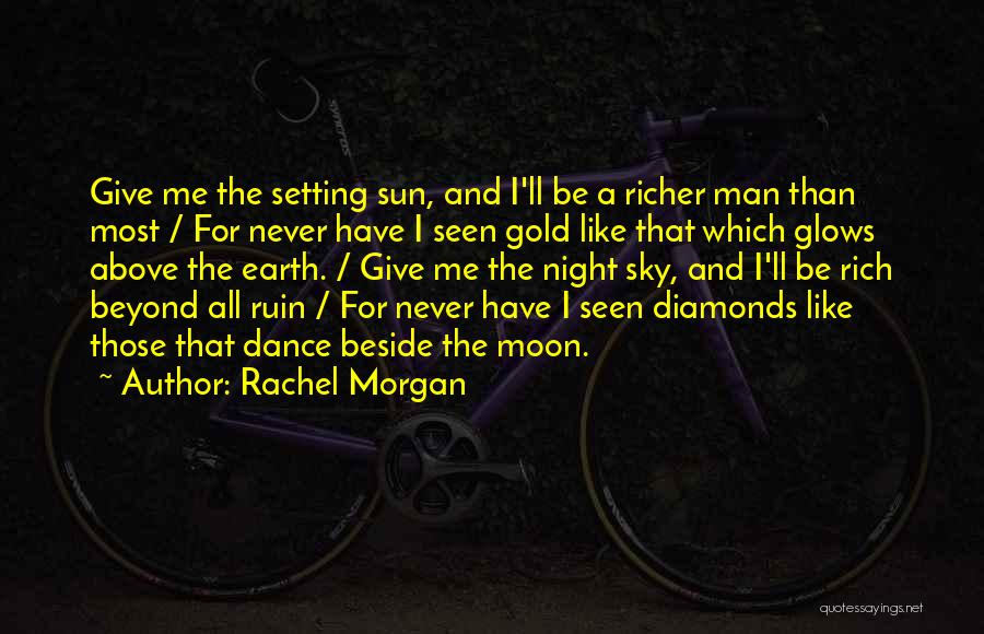 Rachel Morgan Quotes: Give Me The Setting Sun, And I'll Be A Richer Man Than Most / For Never Have I Seen Gold