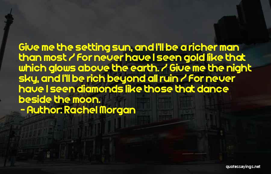 Rachel Morgan Quotes: Give Me The Setting Sun, And I'll Be A Richer Man Than Most / For Never Have I Seen Gold