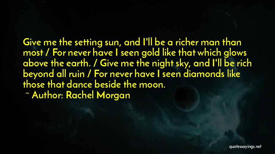 Rachel Morgan Quotes: Give Me The Setting Sun, And I'll Be A Richer Man Than Most / For Never Have I Seen Gold