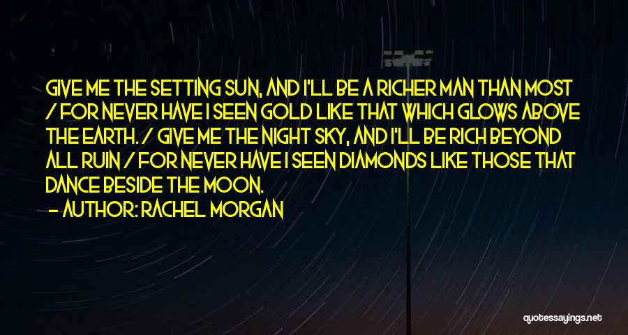 Rachel Morgan Quotes: Give Me The Setting Sun, And I'll Be A Richer Man Than Most / For Never Have I Seen Gold