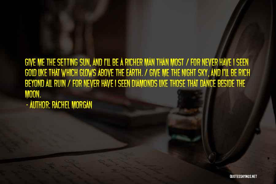 Rachel Morgan Quotes: Give Me The Setting Sun, And I'll Be A Richer Man Than Most / For Never Have I Seen Gold