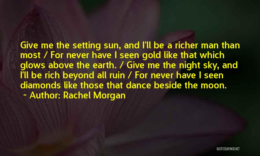 Rachel Morgan Quotes: Give Me The Setting Sun, And I'll Be A Richer Man Than Most / For Never Have I Seen Gold
