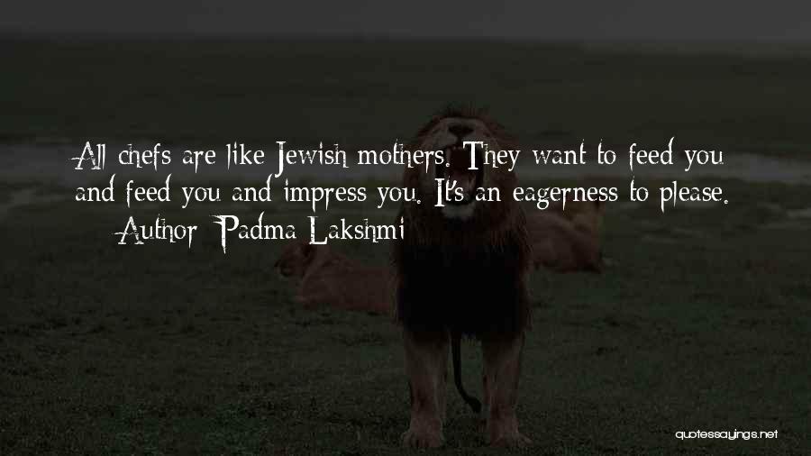 Padma Lakshmi Quotes: All Chefs Are Like Jewish Mothers. They Want To Feed You And Feed You And Impress You. It's An Eagerness