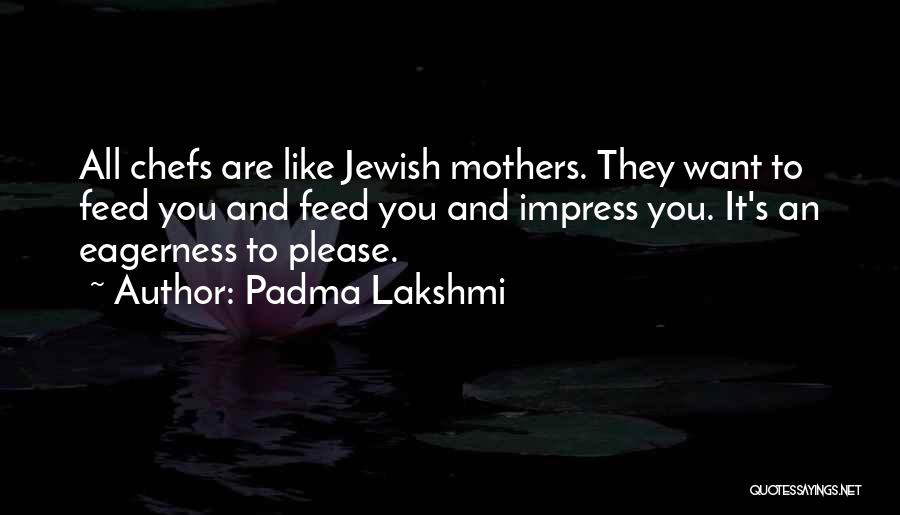 Padma Lakshmi Quotes: All Chefs Are Like Jewish Mothers. They Want To Feed You And Feed You And Impress You. It's An Eagerness