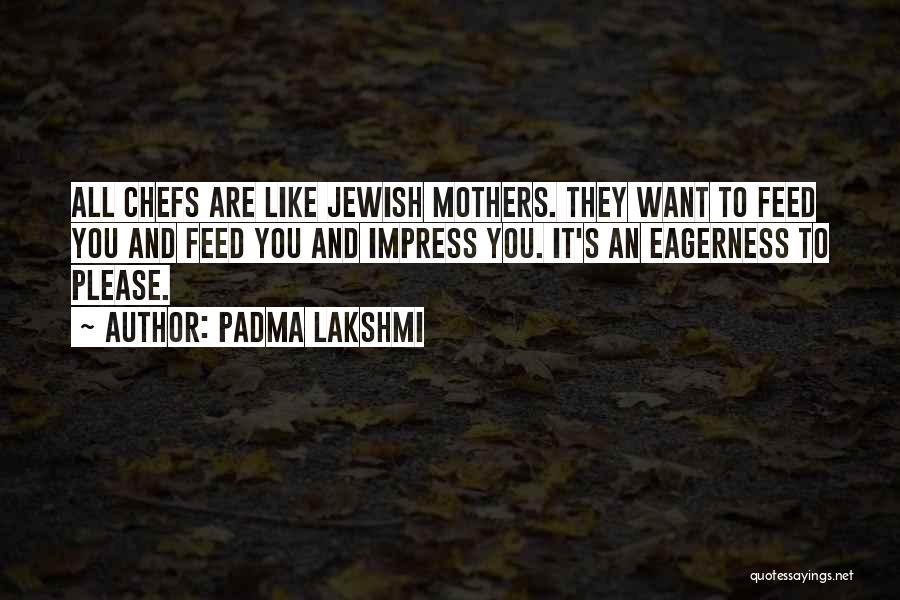 Padma Lakshmi Quotes: All Chefs Are Like Jewish Mothers. They Want To Feed You And Feed You And Impress You. It's An Eagerness