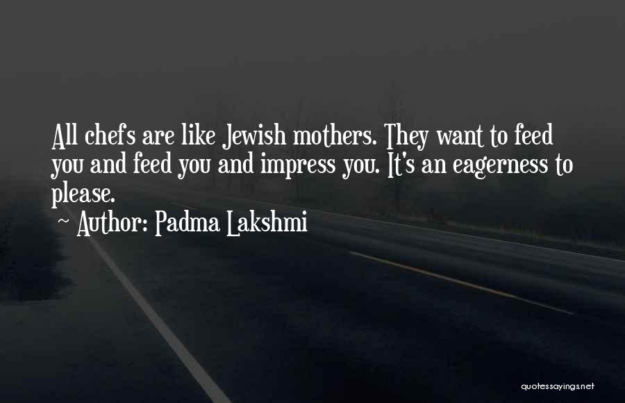 Padma Lakshmi Quotes: All Chefs Are Like Jewish Mothers. They Want To Feed You And Feed You And Impress You. It's An Eagerness