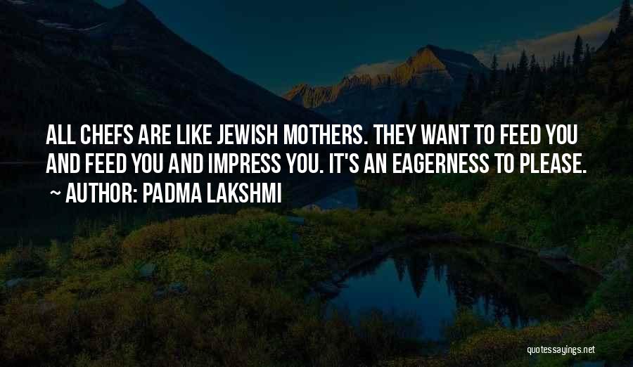 Padma Lakshmi Quotes: All Chefs Are Like Jewish Mothers. They Want To Feed You And Feed You And Impress You. It's An Eagerness