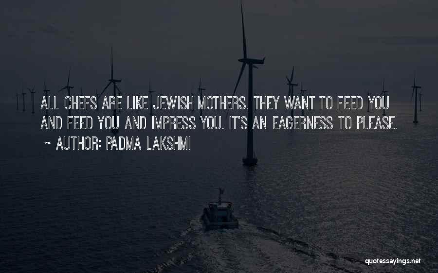 Padma Lakshmi Quotes: All Chefs Are Like Jewish Mothers. They Want To Feed You And Feed You And Impress You. It's An Eagerness