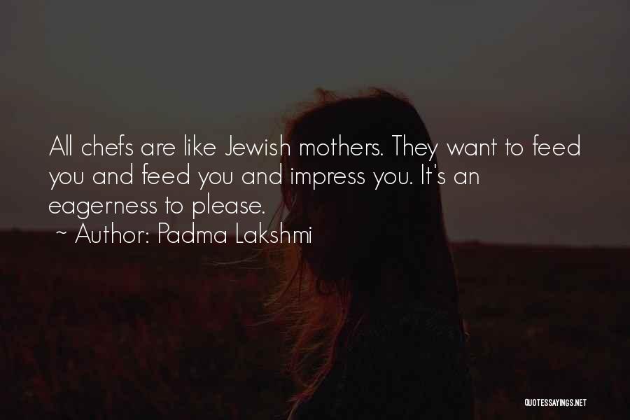 Padma Lakshmi Quotes: All Chefs Are Like Jewish Mothers. They Want To Feed You And Feed You And Impress You. It's An Eagerness