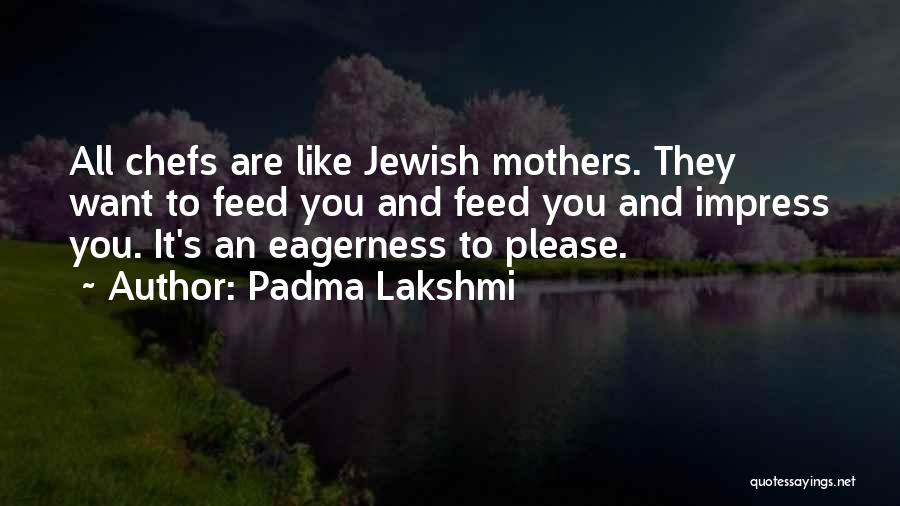 Padma Lakshmi Quotes: All Chefs Are Like Jewish Mothers. They Want To Feed You And Feed You And Impress You. It's An Eagerness