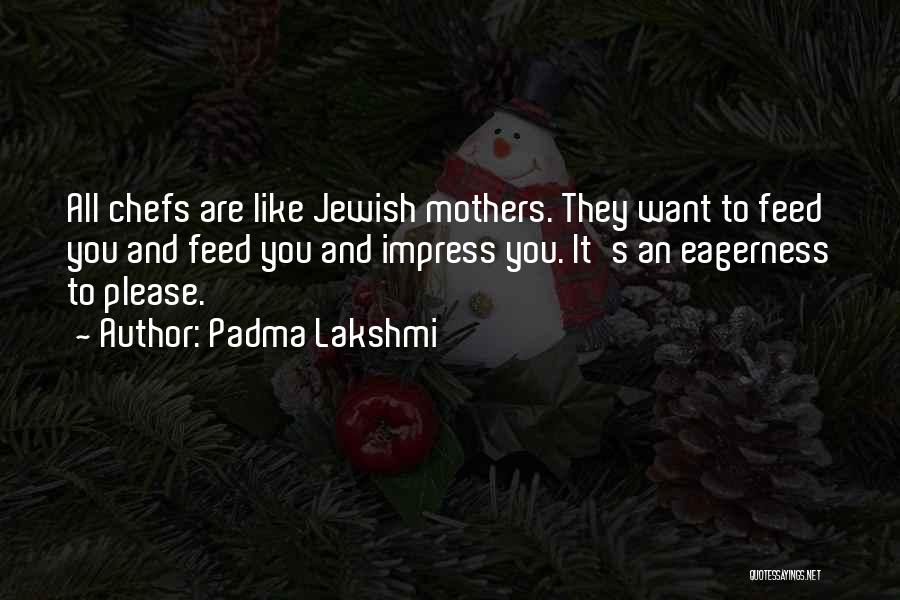 Padma Lakshmi Quotes: All Chefs Are Like Jewish Mothers. They Want To Feed You And Feed You And Impress You. It's An Eagerness