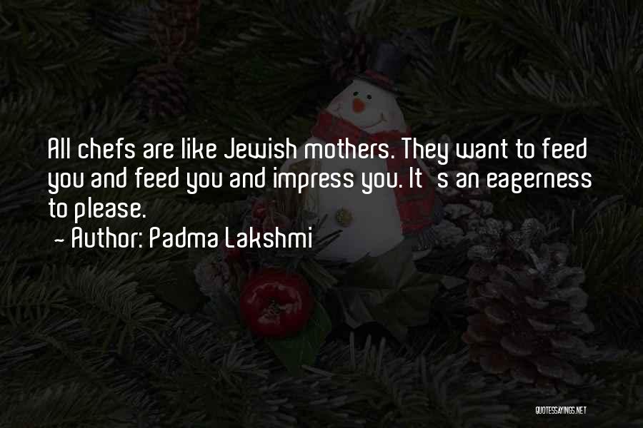 Padma Lakshmi Quotes: All Chefs Are Like Jewish Mothers. They Want To Feed You And Feed You And Impress You. It's An Eagerness