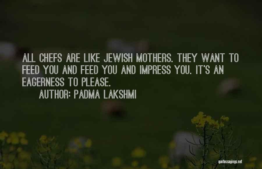 Padma Lakshmi Quotes: All Chefs Are Like Jewish Mothers. They Want To Feed You And Feed You And Impress You. It's An Eagerness