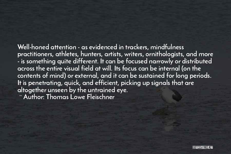 Thomas Lowe Fleischner Quotes: Well-honed Attention - As Evidenced In Trackers, Mindfulness Practitioners, Athletes, Hunters, Artists, Writers, Ornithologists, And More - Is Something Quite