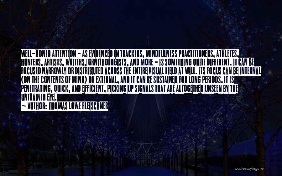 Thomas Lowe Fleischner Quotes: Well-honed Attention - As Evidenced In Trackers, Mindfulness Practitioners, Athletes, Hunters, Artists, Writers, Ornithologists, And More - Is Something Quite