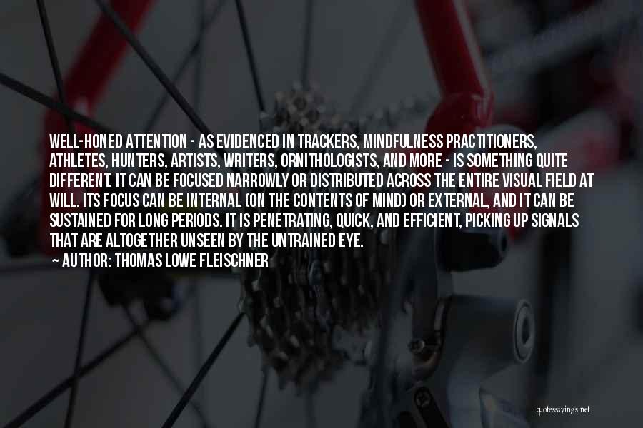 Thomas Lowe Fleischner Quotes: Well-honed Attention - As Evidenced In Trackers, Mindfulness Practitioners, Athletes, Hunters, Artists, Writers, Ornithologists, And More - Is Something Quite