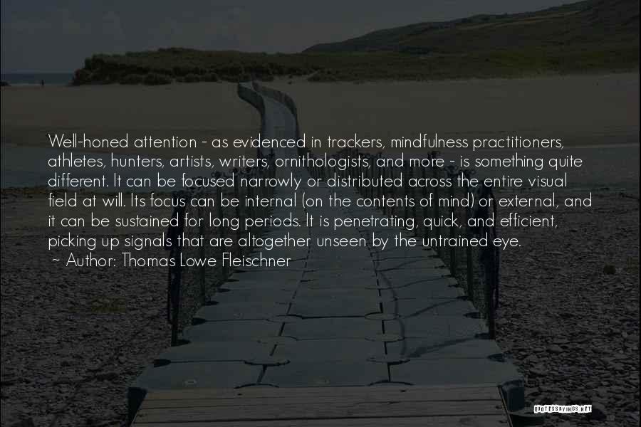 Thomas Lowe Fleischner Quotes: Well-honed Attention - As Evidenced In Trackers, Mindfulness Practitioners, Athletes, Hunters, Artists, Writers, Ornithologists, And More - Is Something Quite