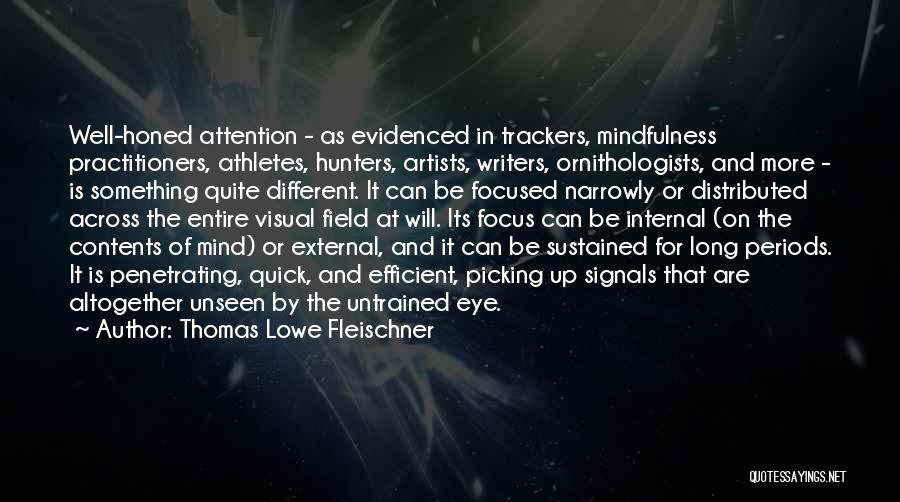 Thomas Lowe Fleischner Quotes: Well-honed Attention - As Evidenced In Trackers, Mindfulness Practitioners, Athletes, Hunters, Artists, Writers, Ornithologists, And More - Is Something Quite