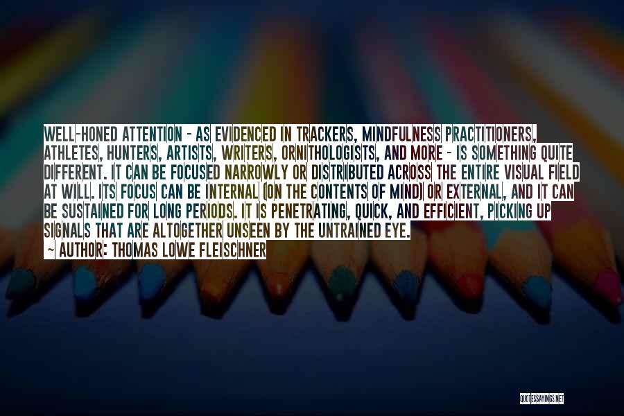 Thomas Lowe Fleischner Quotes: Well-honed Attention - As Evidenced In Trackers, Mindfulness Practitioners, Athletes, Hunters, Artists, Writers, Ornithologists, And More - Is Something Quite