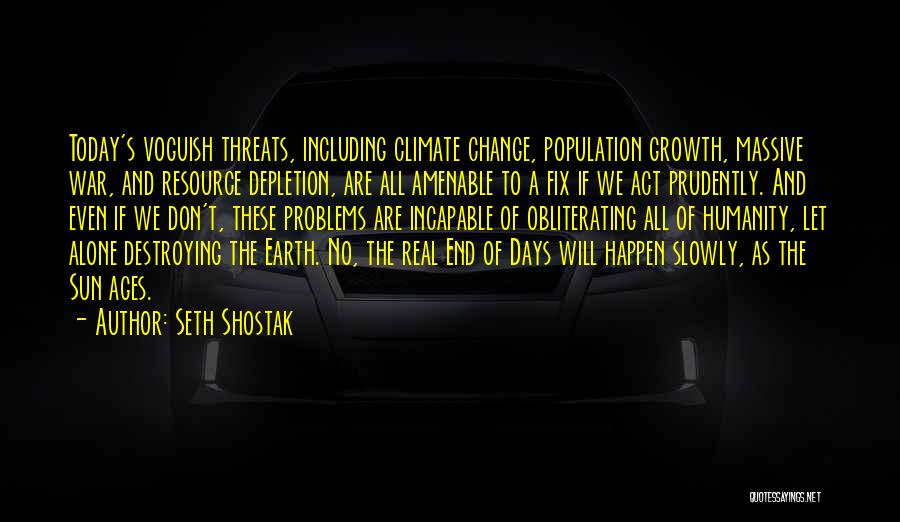 Seth Shostak Quotes: Today's Voguish Threats, Including Climate Change, Population Growth, Massive War, And Resource Depletion, Are All Amenable To A Fix If