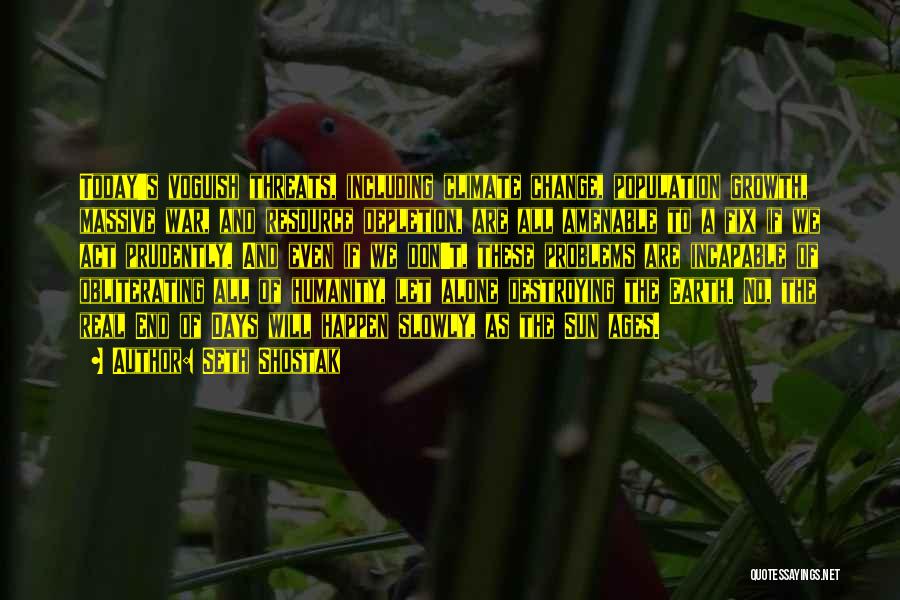 Seth Shostak Quotes: Today's Voguish Threats, Including Climate Change, Population Growth, Massive War, And Resource Depletion, Are All Amenable To A Fix If