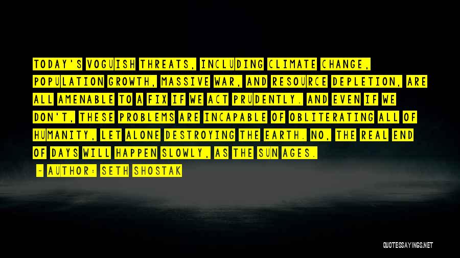 Seth Shostak Quotes: Today's Voguish Threats, Including Climate Change, Population Growth, Massive War, And Resource Depletion, Are All Amenable To A Fix If