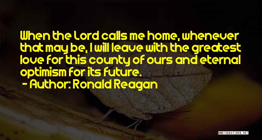 Ronald Reagan Quotes: When The Lord Calls Me Home, Whenever That May Be, I Will Leave With The Greatest Love For This County