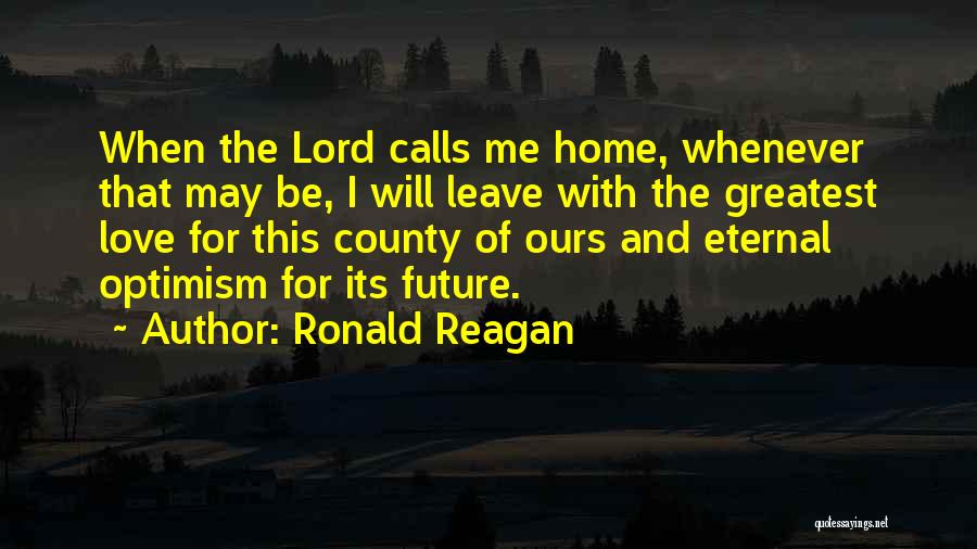 Ronald Reagan Quotes: When The Lord Calls Me Home, Whenever That May Be, I Will Leave With The Greatest Love For This County