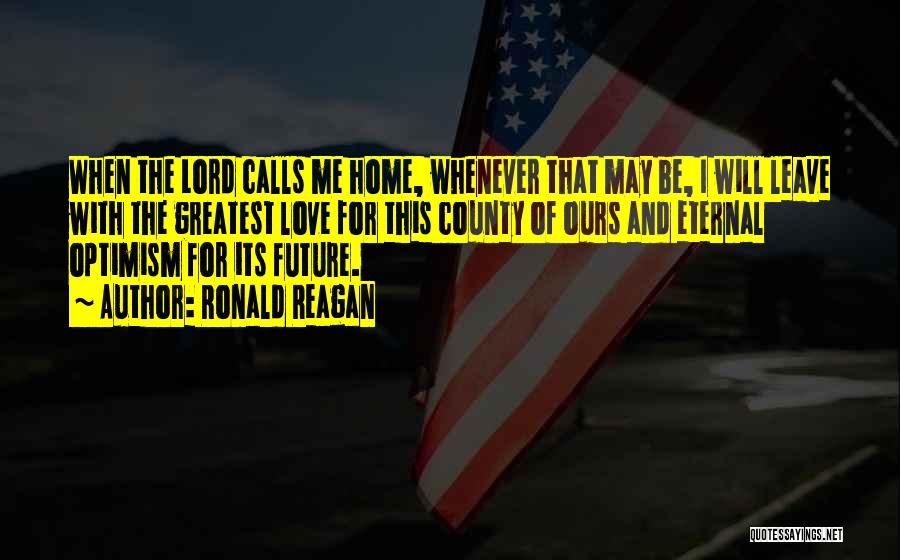 Ronald Reagan Quotes: When The Lord Calls Me Home, Whenever That May Be, I Will Leave With The Greatest Love For This County