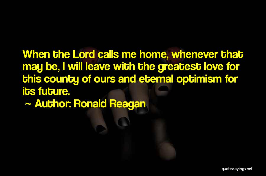 Ronald Reagan Quotes: When The Lord Calls Me Home, Whenever That May Be, I Will Leave With The Greatest Love For This County