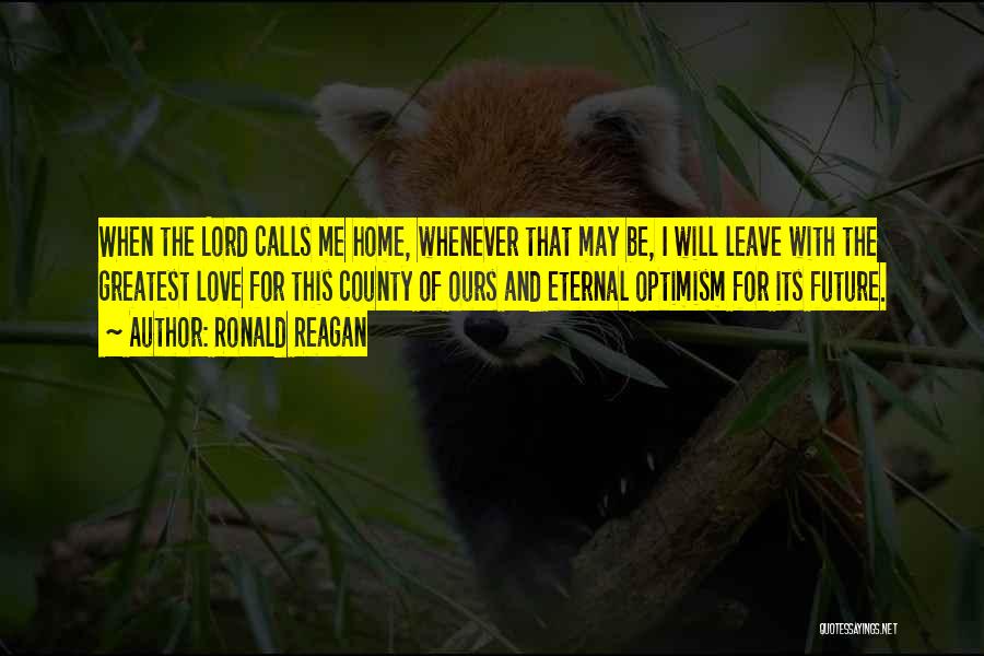 Ronald Reagan Quotes: When The Lord Calls Me Home, Whenever That May Be, I Will Leave With The Greatest Love For This County