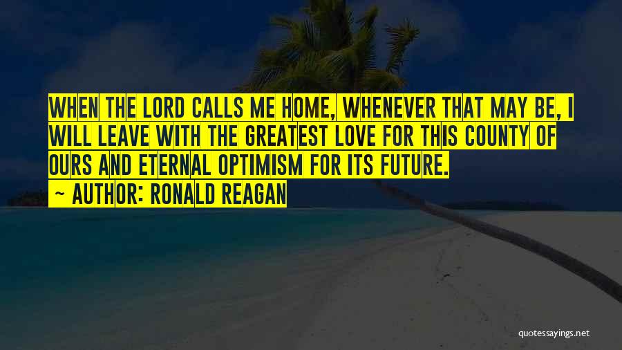 Ronald Reagan Quotes: When The Lord Calls Me Home, Whenever That May Be, I Will Leave With The Greatest Love For This County