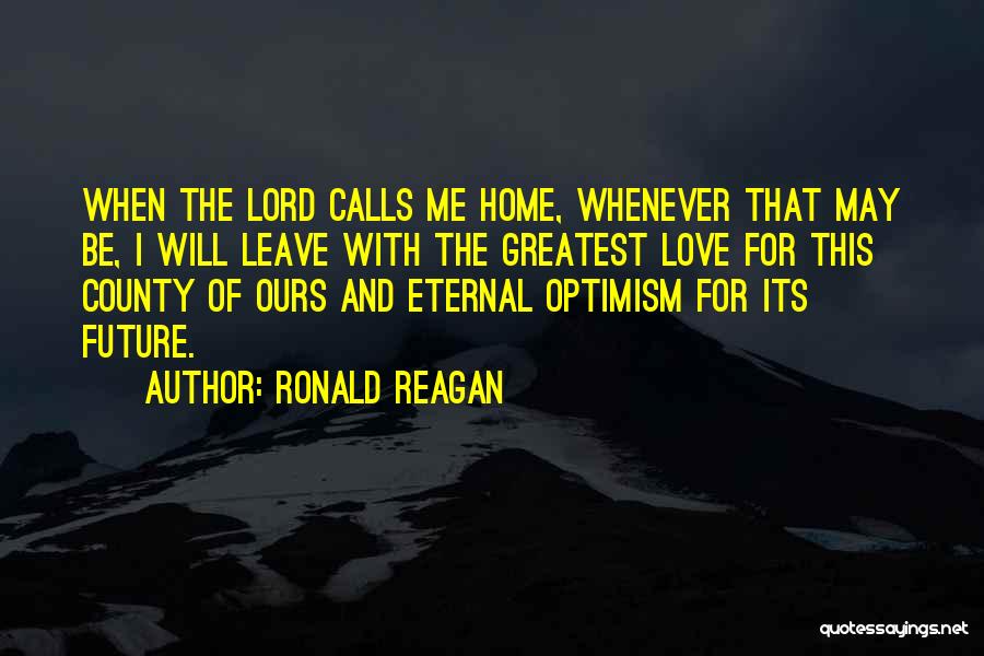 Ronald Reagan Quotes: When The Lord Calls Me Home, Whenever That May Be, I Will Leave With The Greatest Love For This County