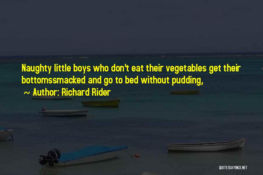 Richard Rider Quotes: Naughty Little Boys Who Don't Eat Their Vegetables Get Their Bottomssmacked And Go To Bed Without Pudding,