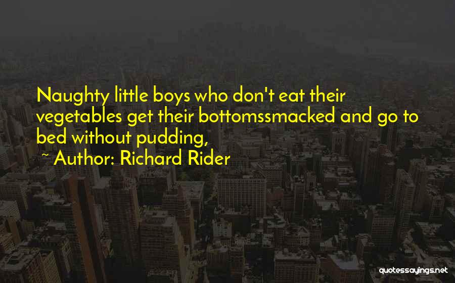 Richard Rider Quotes: Naughty Little Boys Who Don't Eat Their Vegetables Get Their Bottomssmacked And Go To Bed Without Pudding,