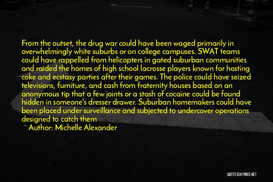 Michelle Alexander Quotes: From The Outset, The Drug War Could Have Been Waged Primarily In Overwhelmingly White Suburbs Or On College Campuses. Swat