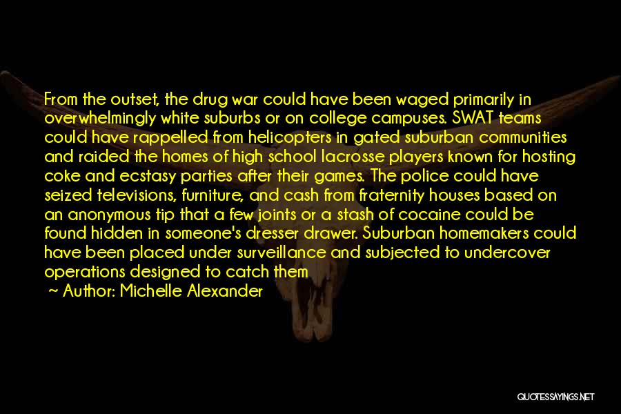 Michelle Alexander Quotes: From The Outset, The Drug War Could Have Been Waged Primarily In Overwhelmingly White Suburbs Or On College Campuses. Swat