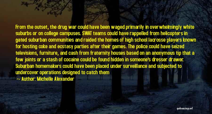 Michelle Alexander Quotes: From The Outset, The Drug War Could Have Been Waged Primarily In Overwhelmingly White Suburbs Or On College Campuses. Swat