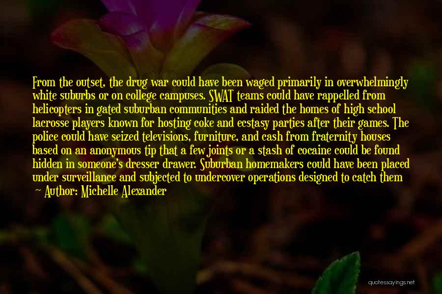 Michelle Alexander Quotes: From The Outset, The Drug War Could Have Been Waged Primarily In Overwhelmingly White Suburbs Or On College Campuses. Swat